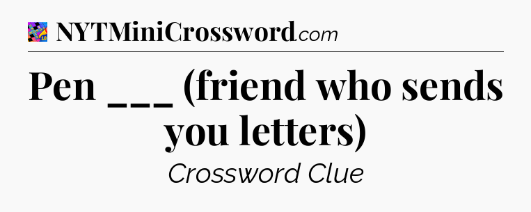 Pen ___ (friend who sends you letters) Crossword Clue