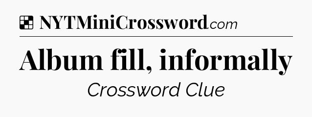 Solution: Album fill, informally - NYT Crossword