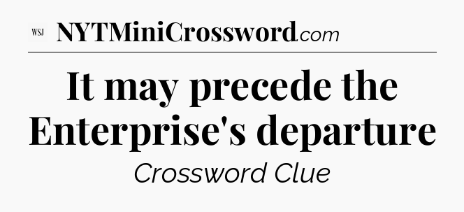 It may precede the Enterprise's departure - WSJ Crossword
