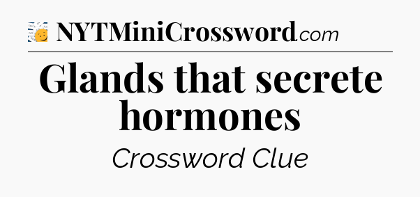 Glands that secrete hormones - 7 Little Words