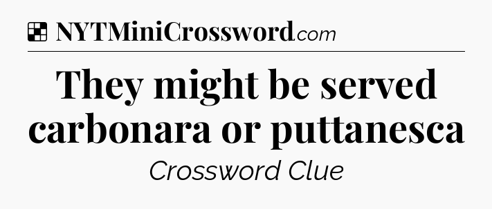 Solution: They might be served carbonara or puttanesca - NYT Crossword