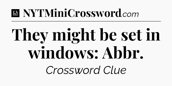 They might be set in windows: Abbr - LA Times Crossword