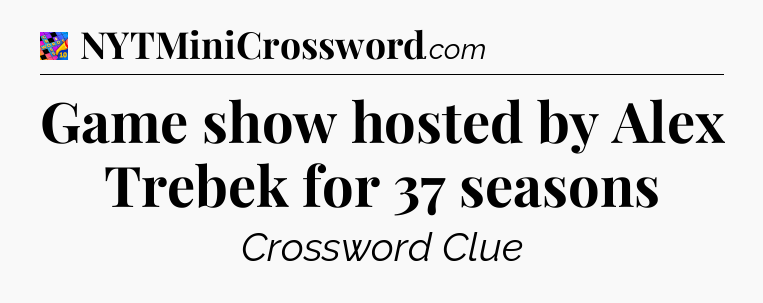 Game show hosted by Alex Trebek for 37 seasons Crossword Clue