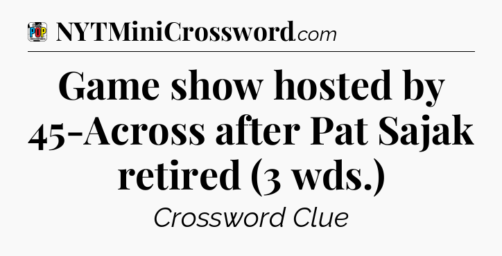 Game show hosted by 45-Across after Pat Sajak retired (3 wds.) Crossword Clue