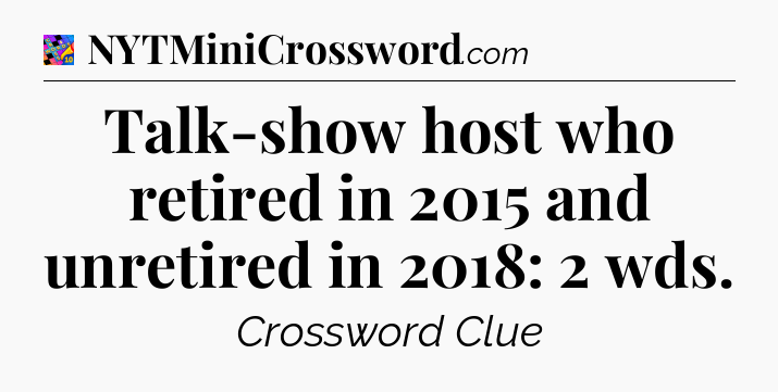 Talk-show host who retired in 2015 and unretired in 2018: 2 wds Crossword Clue
