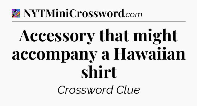 Accessory that might accompany a Hawaiian shirt Crossword Clue