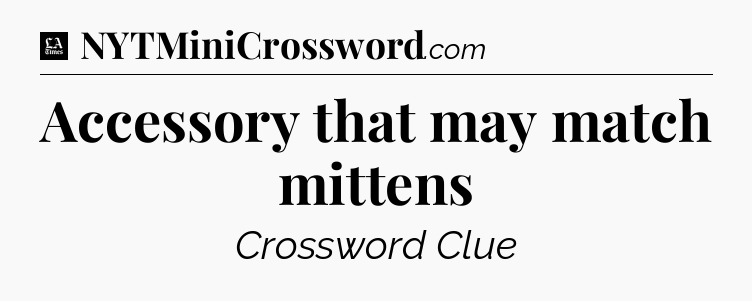 Accessory that may match mittens - LA Times Crossword