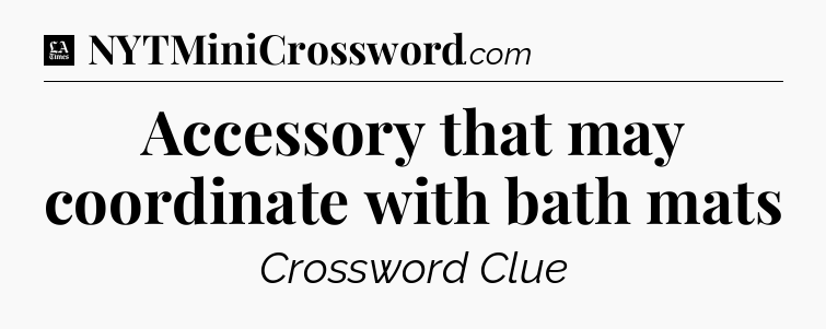 Accessory that may coordinate with bath mats - LA Times Crossword