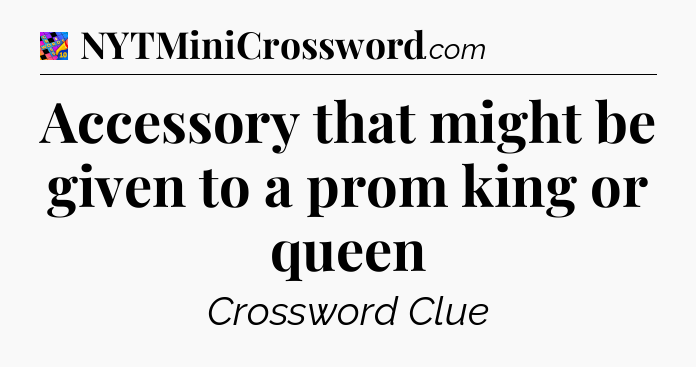 Accessory that might be given to a prom king or queen Crossword Clue