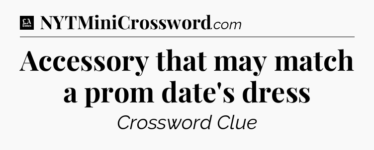Accessory that may match a prom date's dress - LA Times Crossword