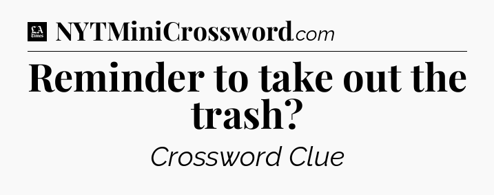 Reminder to take out the trash - LA Times Crossword