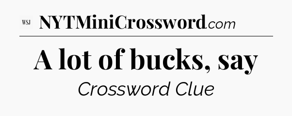 A lot of bucks, say - WSJ Crossword