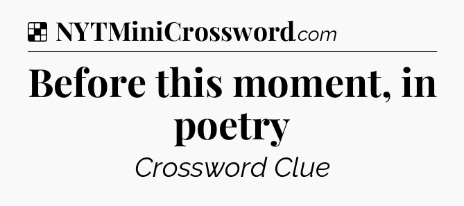 Solution: Before this moment, in poetry - NYT Crossword
