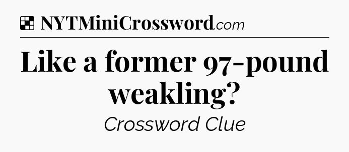 Solution: Like a former 97-pound weakling - NYT Crossword