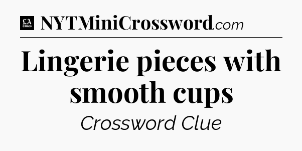 Lingerie pieces with smooth cups - LA Times Crossword