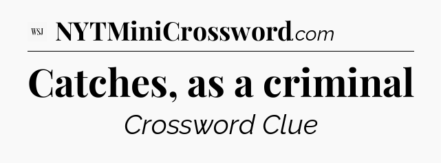 Catches, as a criminal - WSJ Crossword
