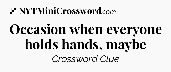 Solution: Occasion when everyone holds hands, maybe - NYT Crossword