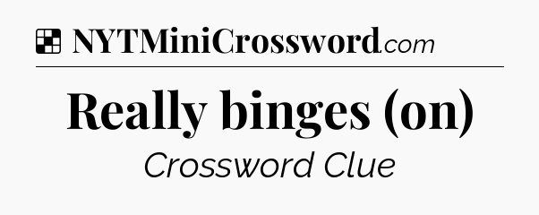 Solution: Really binges (on) - NYT Crossword