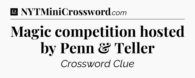 Magic competition hosted by Penn & Teller - LA Times Crossword