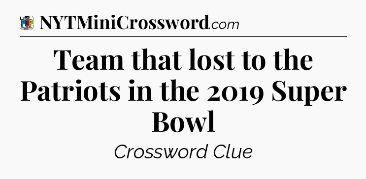Team that lost to the Patriots in the 2019 Super Bowl Crossword Clue
