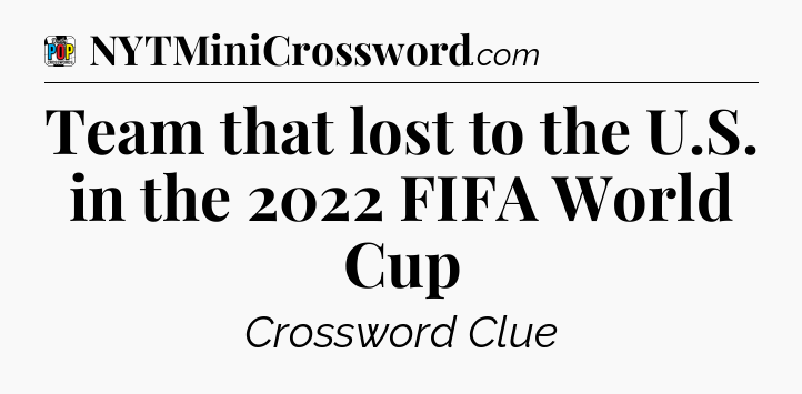 Team that lost to the U.S. in the 2022 FIFA World Cup Crossword Clue