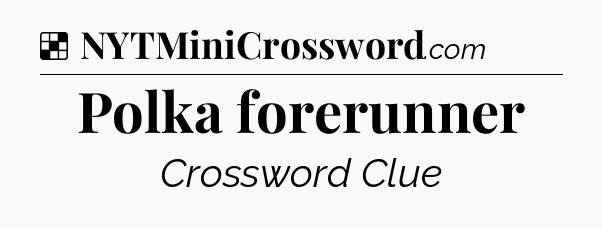 Solution: Polka forerunner - NYT Crossword