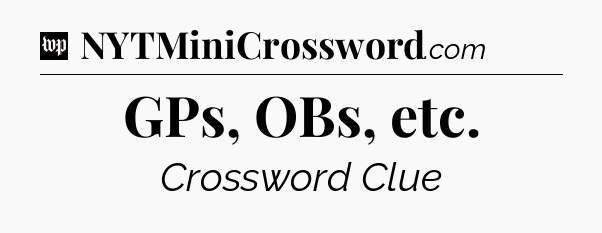 GPs, OBs, etc Crossword Clue