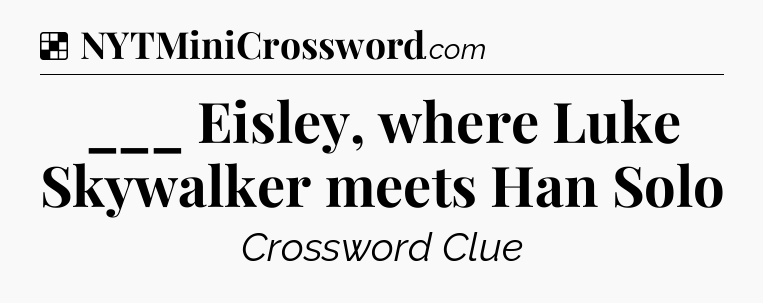 Solution: ___ Eisley, where Luke Skywalker meets Han Solo - NYT Crossword