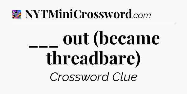 ___ out (became threadbare) Crossword Clue