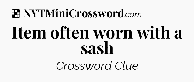 Solution: Item often worn with a sash - NYT Crossword