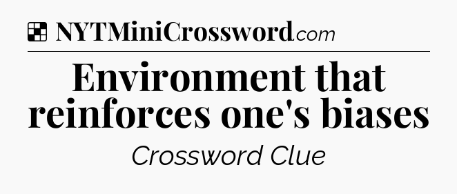 Solution: Environment that reinforces one's biases - NYT Crossword