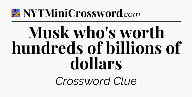 Musk who's worth hundreds of billions of dollars Crossword Clue