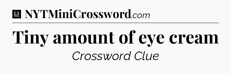 Tiny amount of eye cream - LA Times Crossword