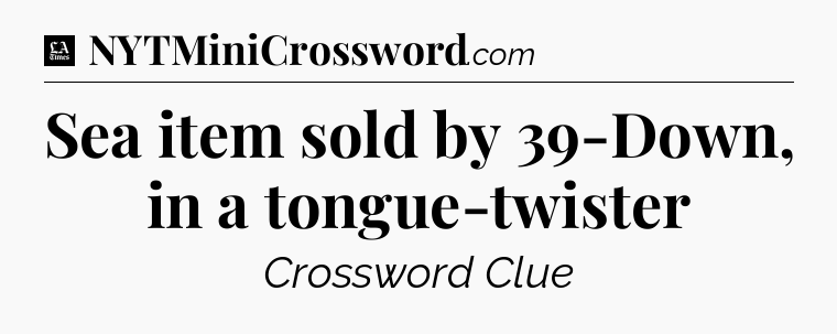 Sea item sold by 39-Down, in a tongue-twister - LA Times Crossword