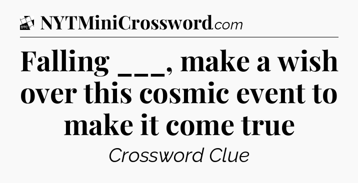 Falling ___, make a wish over this cosmic event to make it come true - Daily Themed Classic Crossword