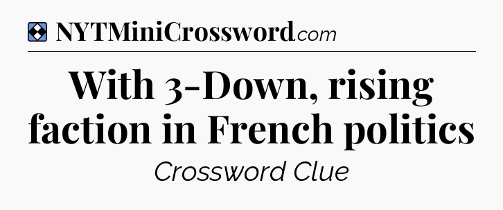 Solution: With 3-Down, rising faction in French politics - NYT Mini Crossword