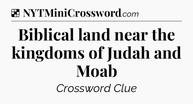 Solution: Biblical land near the kingdoms of Judah and Moab - NYT Crossword