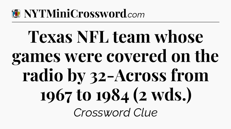 Texas NFL team whose games were covered on the radio by 32-Across from 1967 to 1984 (2 wds.) Crossword Clue