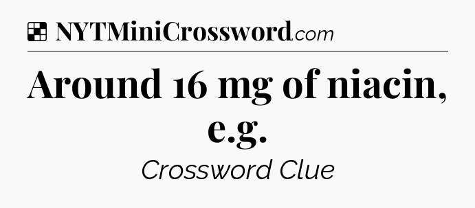 Solution: Around 16 mg of niacin, e.g - NYT Crossword