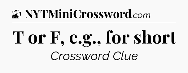 T or F, e.g., for short - Daily Themed Classic Crossword