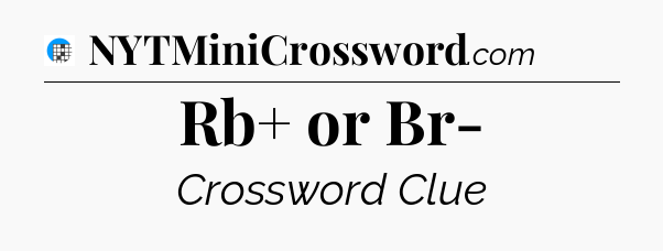 Rb+ or Br- Crossword Clue