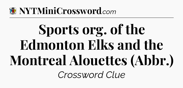 Sports org. of the Edmonton Elks and the Montreal Alouettes (Abbr.) Crossword Clue