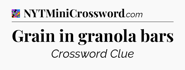 Grain in granola bars Crossword Clue