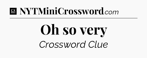 Oh so very - LA Times Crossword