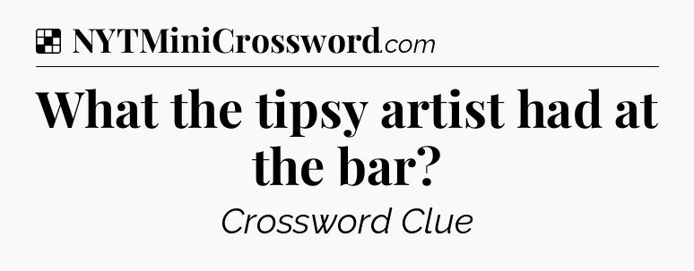 Solution: What the tipsy artist had at the bar - NYT Crossword