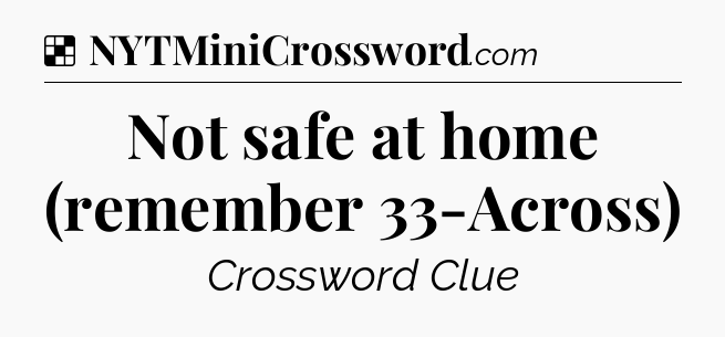 Solution: Not safe at home (remember 33-Across) - NYT Crossword