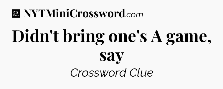 Didn't bring one's A game, say - LA Times Crossword