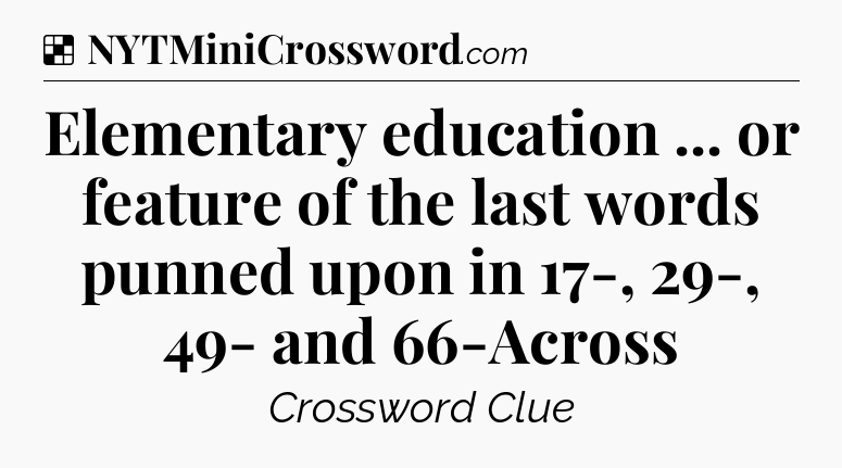 Solution: Elementary education ... or feature of the last words punned upon in 17-, 29-, 49- and 66-Across - NYT Crossword