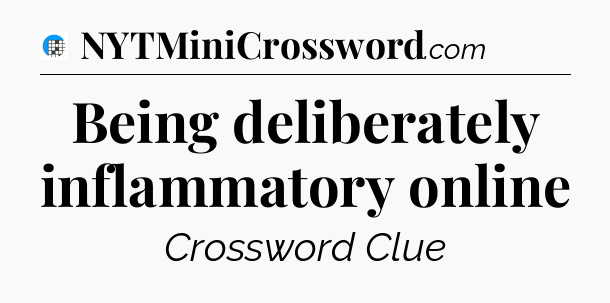 Being deliberately inflammatory online Crossword Clue