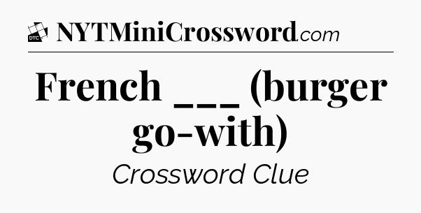 French ___ (burger go-with) - Daily Themed Classic Crossword